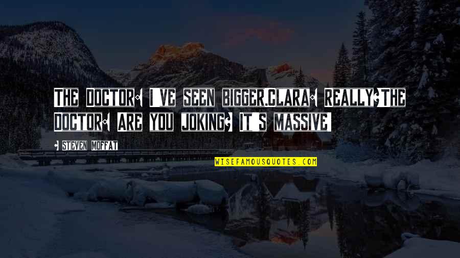 Really Good Funny Quotes By Steven Moffat: The Doctor: I've seen bigger.Clara: Really?The Doctor: Are
