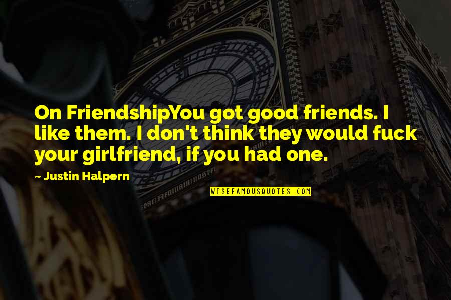 Really Good Girlfriend Quotes By Justin Halpern: On FriendshipYou got good friends. I like them.
