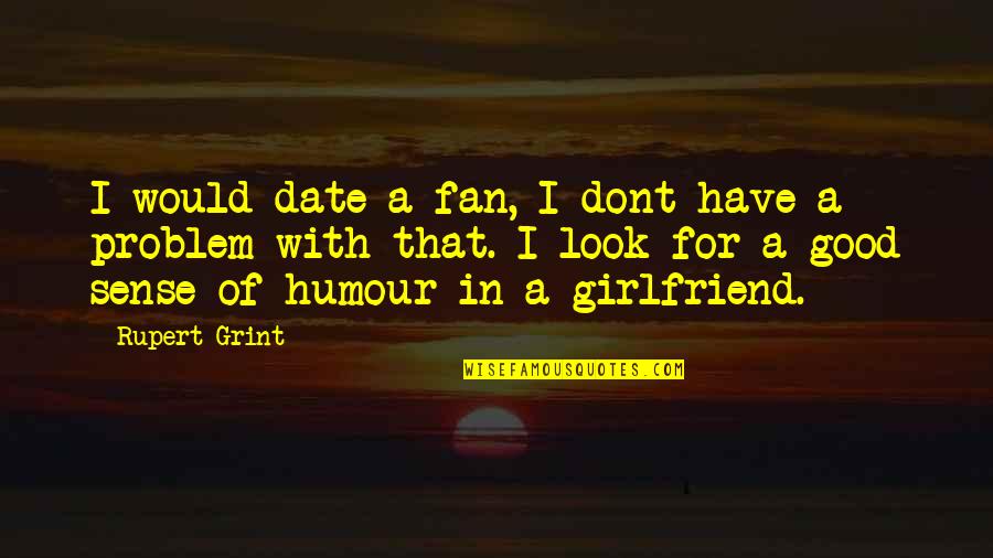 Really Good Girlfriend Quotes By Rupert Grint: I would date a fan, I dont have