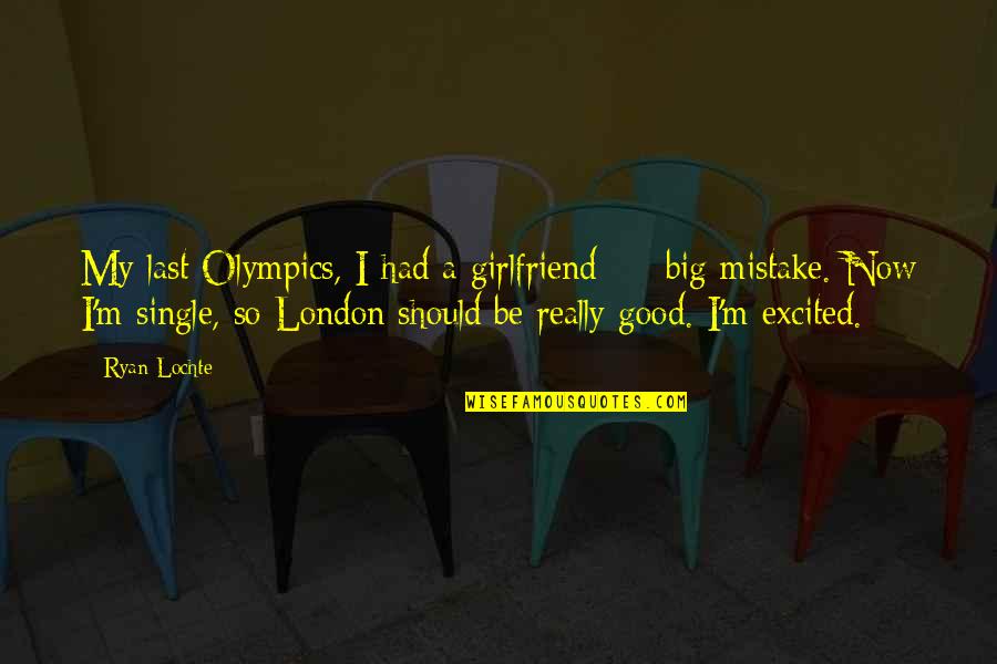 Really Good Girlfriend Quotes By Ryan Lochte: My last Olympics, I had a girlfriend -