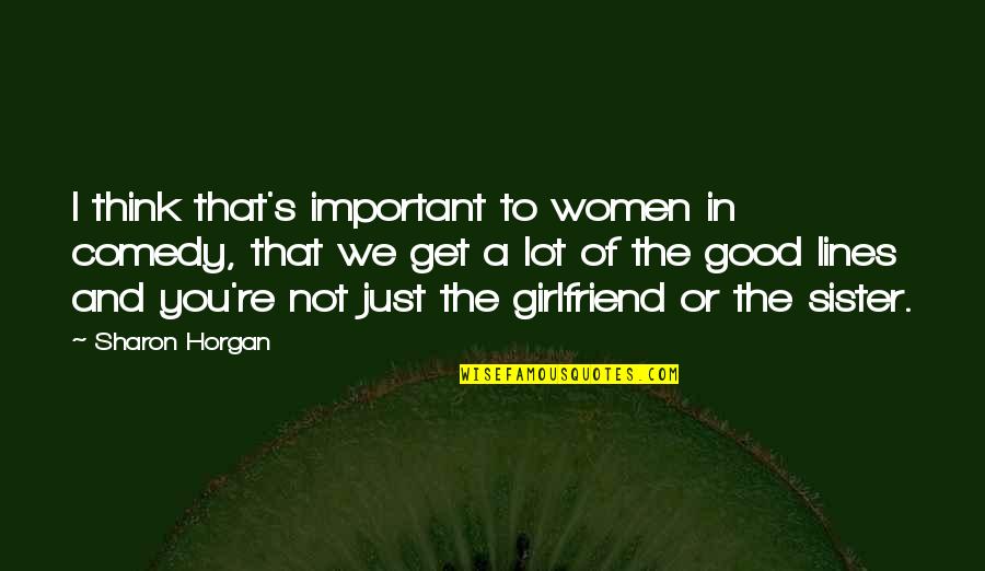 Really Good Girlfriend Quotes By Sharon Horgan: I think that's important to women in comedy,
