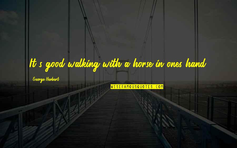 Really Good Horse Quotes By George Herbert: It's good walking with a horse in ones