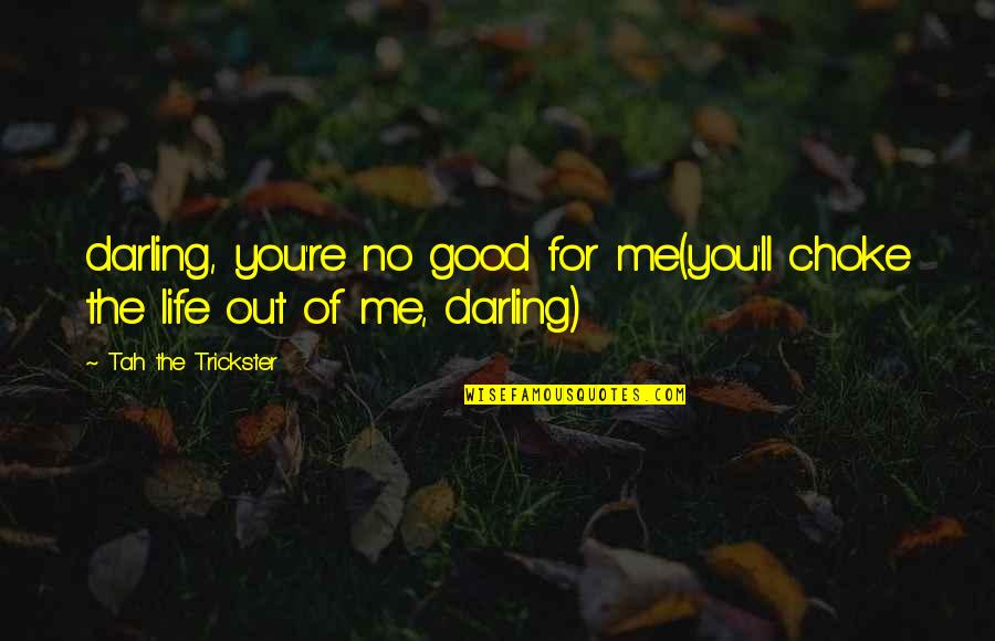 Really Good Life Love Quotes By Tah The Trickster: darling, you're no good for me(you'll choke the