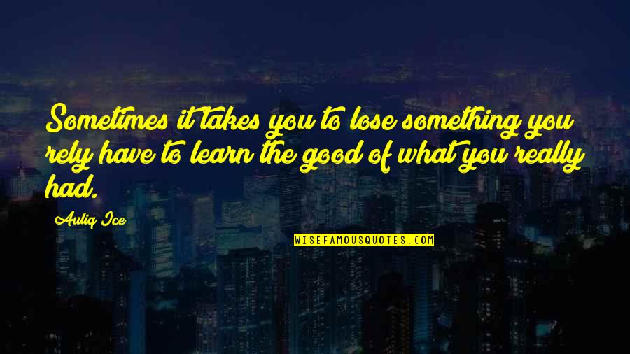 Really Good Life Quotes By Auliq Ice: Sometimes it takes you to lose something you