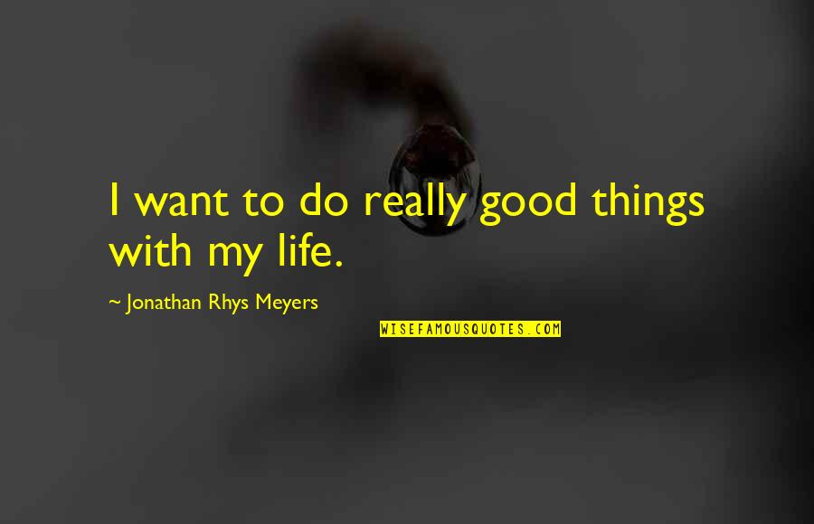 Really Good Life Quotes By Jonathan Rhys Meyers: I want to do really good things with