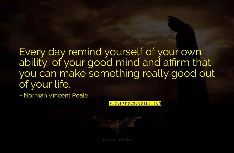 Really Good Life Quotes By Norman Vincent Peale: Every day remind yourself of your own ability,