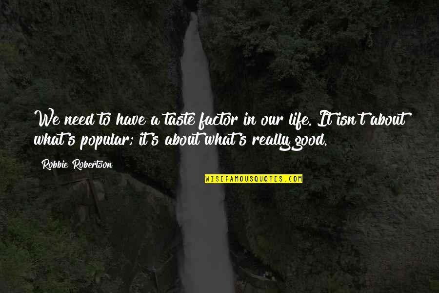 Really Good Life Quotes By Robbie Robertson: We need to have a taste factor in