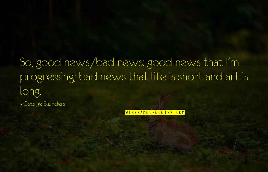 Really Good Long Life Quotes By George Saunders: So, good news/bad news: good news that I'm