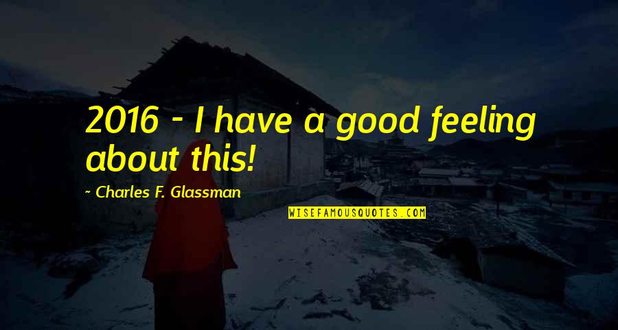 Really Good New Years Quotes By Charles F. Glassman: 2016 - I have a good feeling about