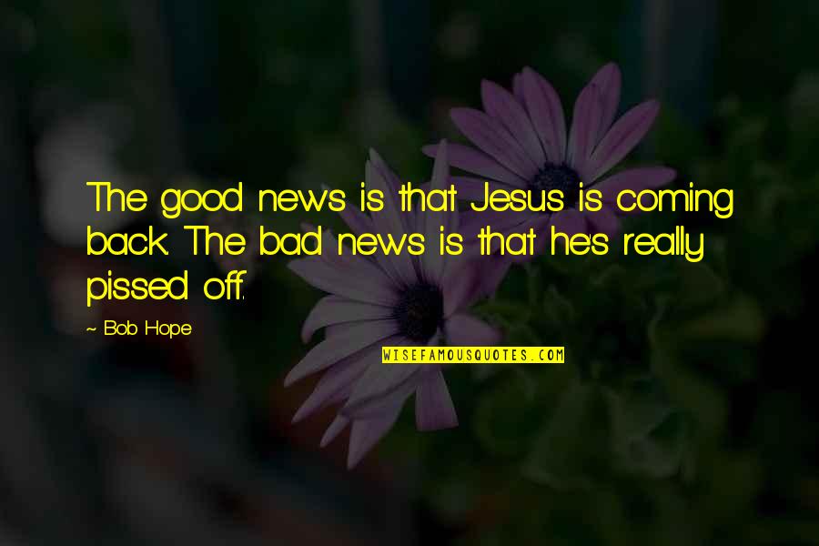Really Good Pissed Off Quotes By Bob Hope: The good news is that Jesus is coming
