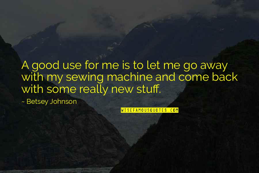 Really Good Stuff Quotes By Betsey Johnson: A good use for me is to let
