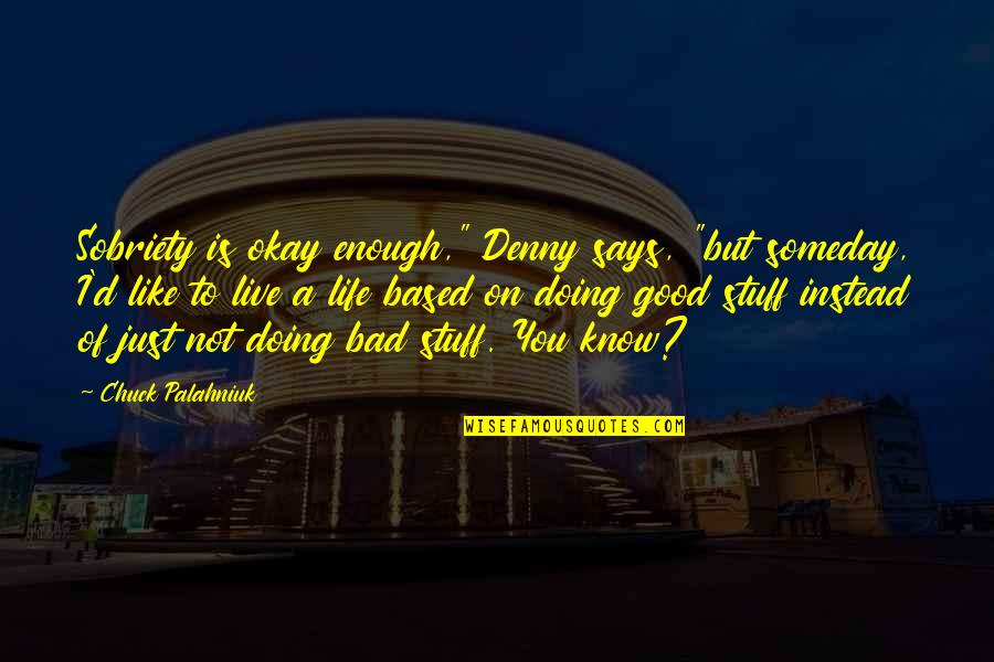 Really Good Stuff Quotes By Chuck Palahniuk: Sobriety is okay enough," Denny says, "but someday,
