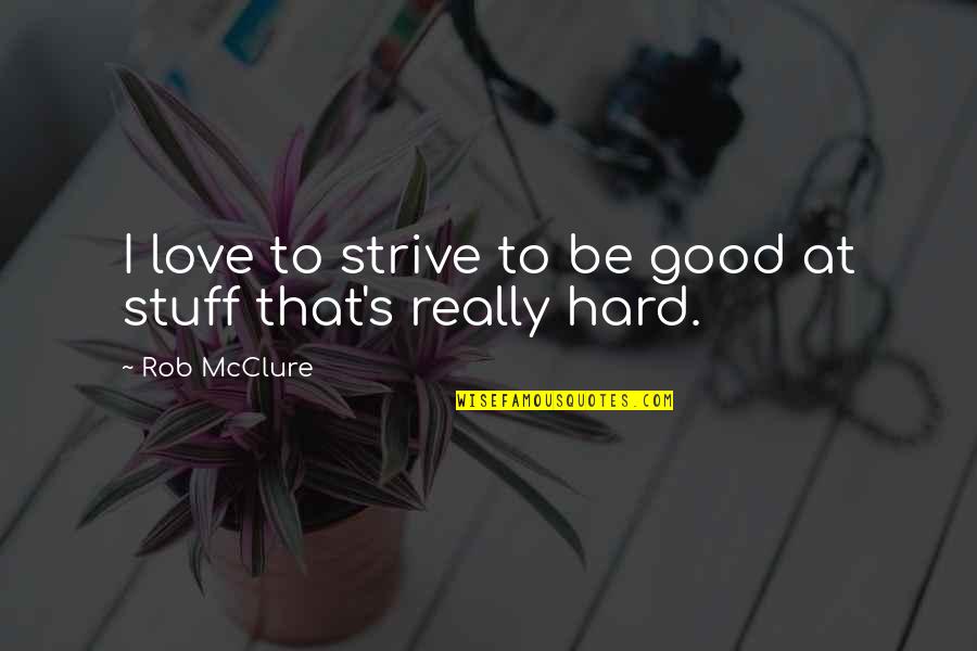 Really Good Stuff Quotes By Rob McClure: I love to strive to be good at