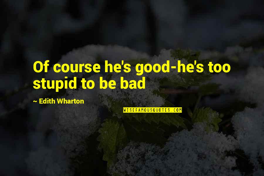 Really Good Stupid Quotes By Edith Wharton: Of course he's good-he's too stupid to be Really Good Stupid Quotes By Edith Wharton: Of course he's good-he's too stupid to be