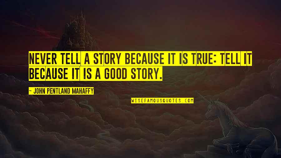 Really Good True Quotes By John Pentland Mahaffy: Never tell a story because it is true: