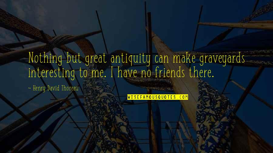 Really Great Friends Quotes By Henry David Thoreau: Nothing but great antiquity can make graveyards interesting