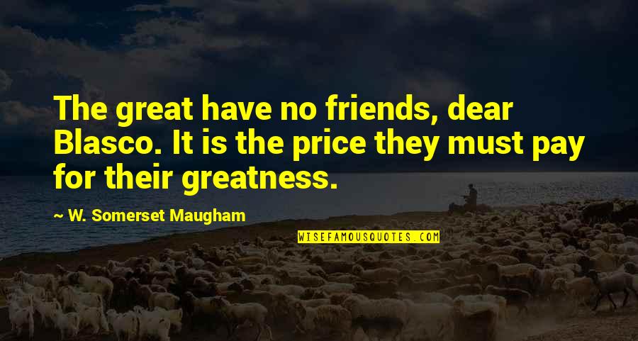 Really Great Friends Quotes By W. Somerset Maugham: The great have no friends, dear Blasco. It