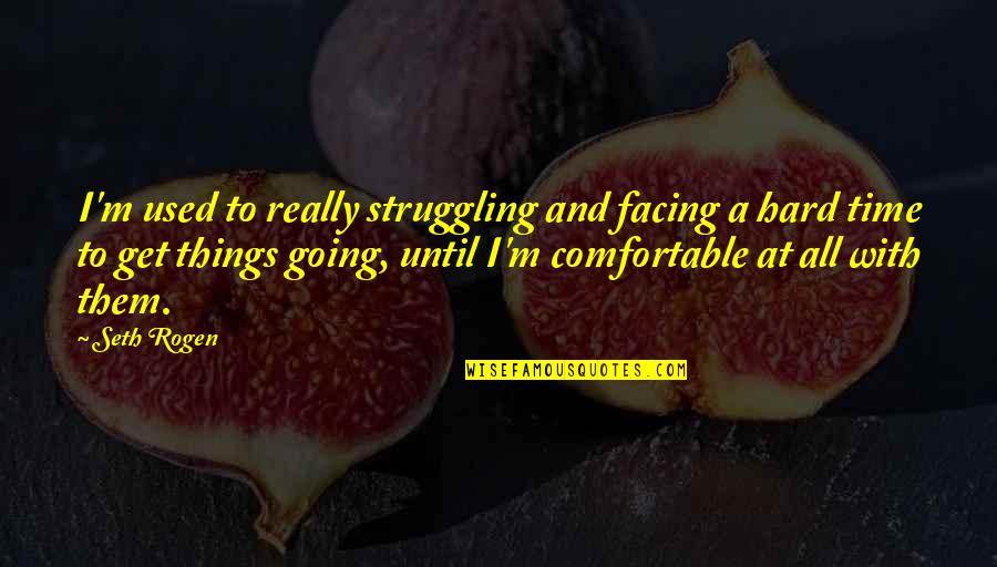 Really Hard Times Quotes By Seth Rogen: I'm used to really struggling and facing a