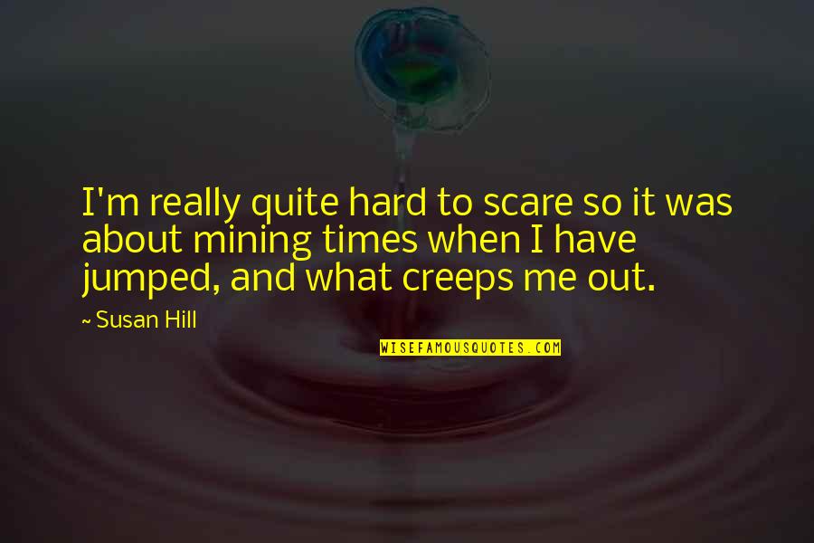 Really Hard Times Quotes By Susan Hill: I'm really quite hard to scare so it