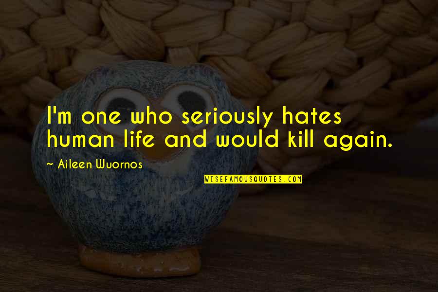 Really Hate My Life Quotes By Aileen Wuornos: I'm one who seriously hates human life and