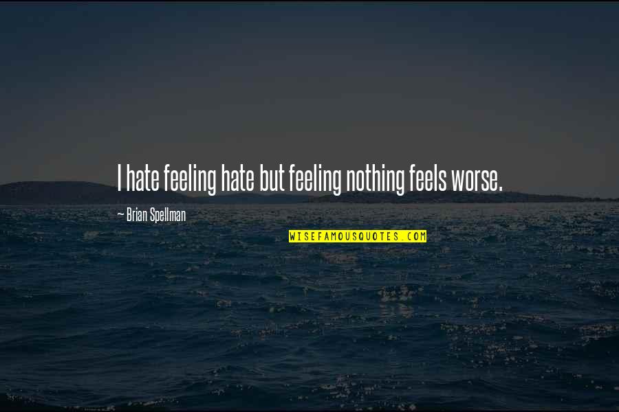 Really Hate My Life Quotes By Brian Spellman: I hate feeling hate but feeling nothing feels