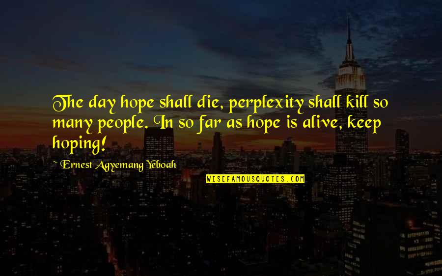 Really Hungover Quotes By Ernest Agyemang Yeboah: The day hope shall die, perplexity shall kill
