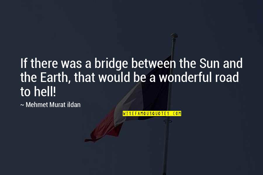 Really Hungover Quotes By Mehmet Murat Ildan: If there was a bridge between the Sun