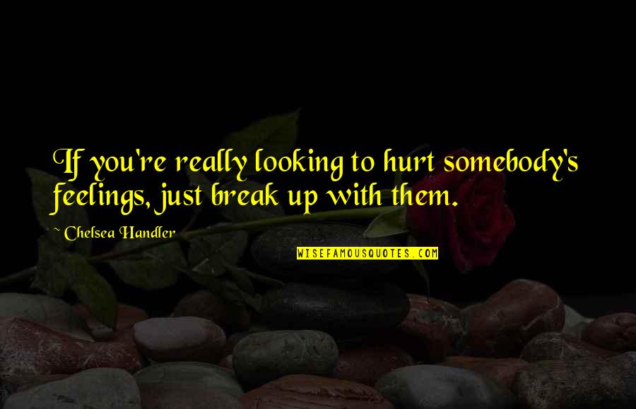 Really Hurt Quotes By Chelsea Handler: If you're really looking to hurt somebody's feelings,