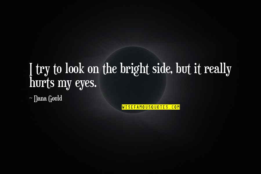Really Hurt Quotes By Dana Gould: I try to look on the bright side,