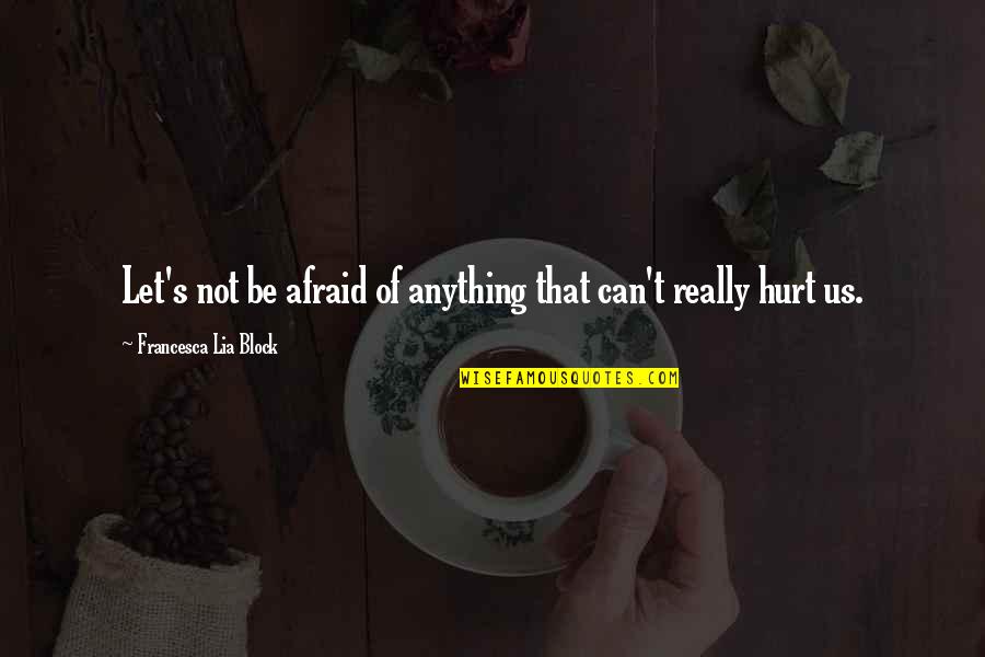 Really Hurt Quotes By Francesca Lia Block: Let's not be afraid of anything that can't