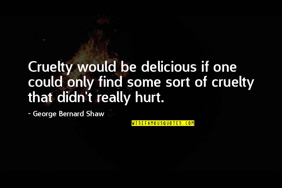 Really Hurt Quotes By George Bernard Shaw: Cruelty would be delicious if one could only
