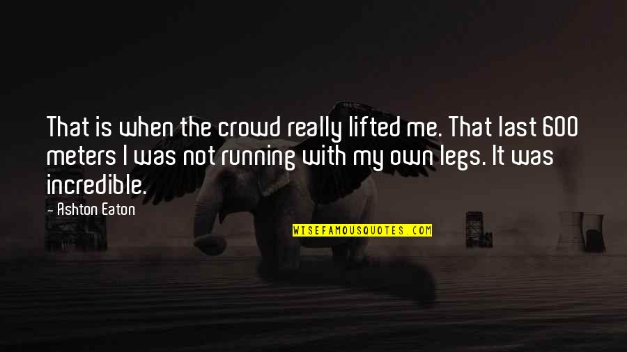 Really Incredible Quotes By Ashton Eaton: That is when the crowd really lifted me. Really Incredible Quotes By Ashton Eaton: That is when the crowd really lifted me.