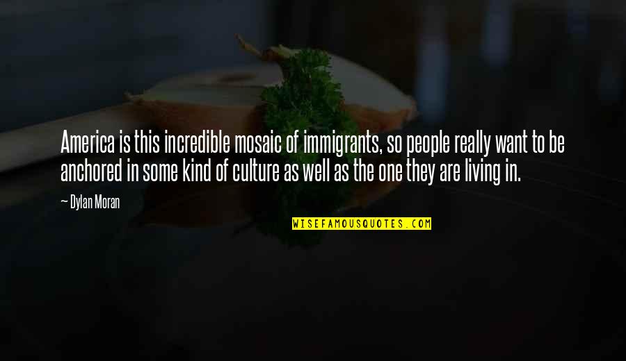 Really Incredible Quotes By Dylan Moran: America is this incredible mosaic of immigrants, so Really Incredible Quotes By Dylan Moran: America is this incredible mosaic of immigrants, so