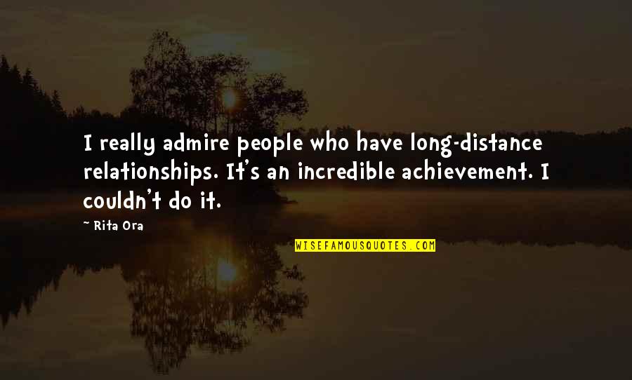 Really Incredible Quotes By Rita Ora: I really admire people who have long-distance relationships. Really Incredible Quotes By Rita Ora: I really admire people who have long-distance relationships.