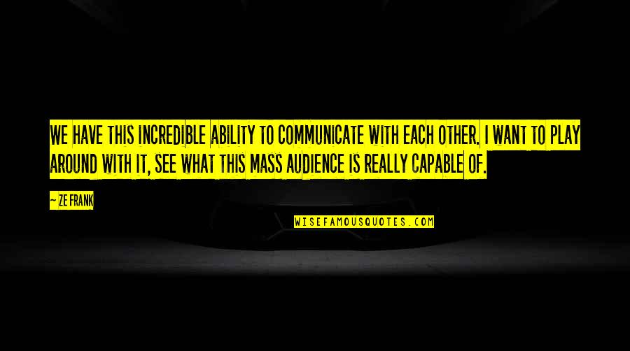 Really Incredible Quotes By Ze Frank: We have this incredible ability to communicate with Really Incredible Quotes By Ze Frank: We have this incredible ability to communicate with