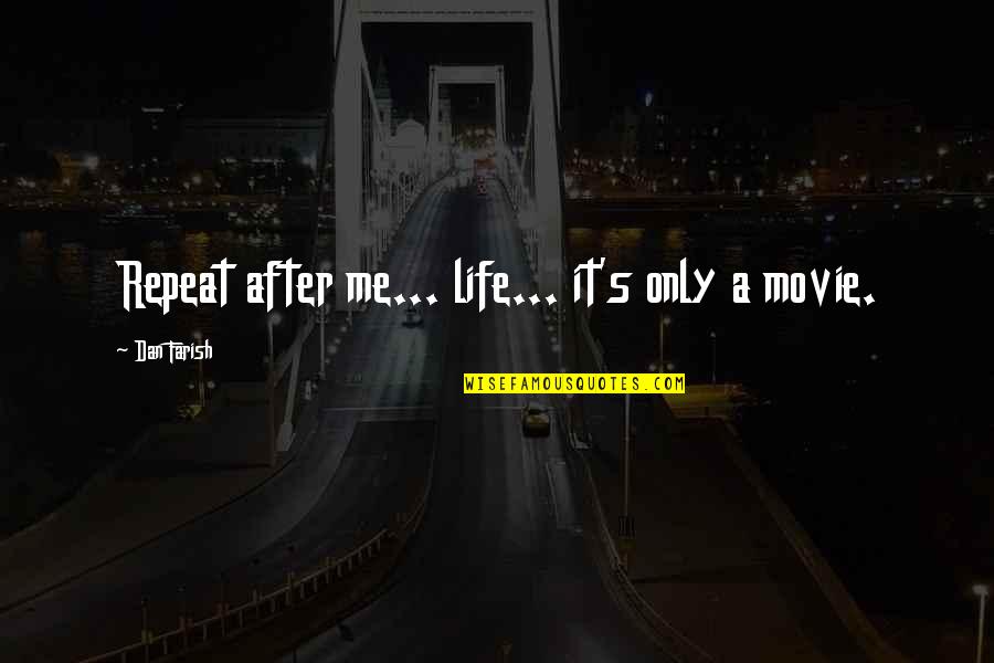 Really Inspirational Movie Quotes By Dan Farish: Repeat after me... life... it's only a movie. Really Inspirational Movie Quotes By Dan Farish: Repeat after me... life... it's only a movie.