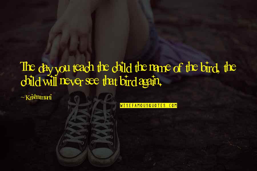 Really Inspirational Movie Quotes By Krishnamurti: The day you teach the child the name Really Inspirational Movie Quotes By Krishnamurti: The day you teach the child the name