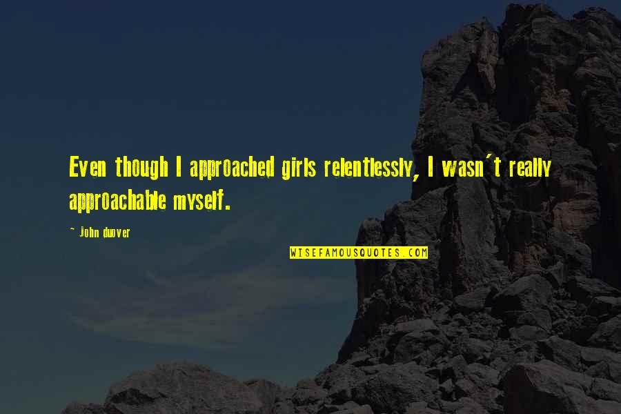 Really Inspirational Quotes By John Duover: Even though I approached girls relentlessly, I wasn't