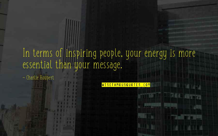 Really Inspiring Quotes By Charlie Houpert: In terms of inspiring people, your energy is