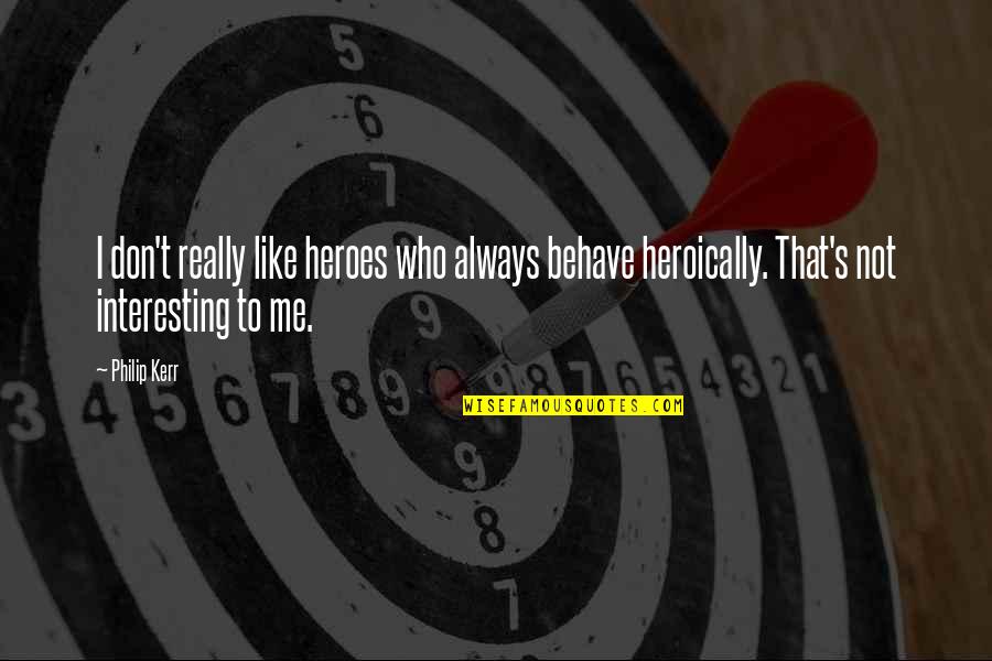 Really Interesting Quotes By Philip Kerr: I don't really like heroes who always behave Really Interesting Quotes By Philip Kerr: I don't really like heroes who always behave