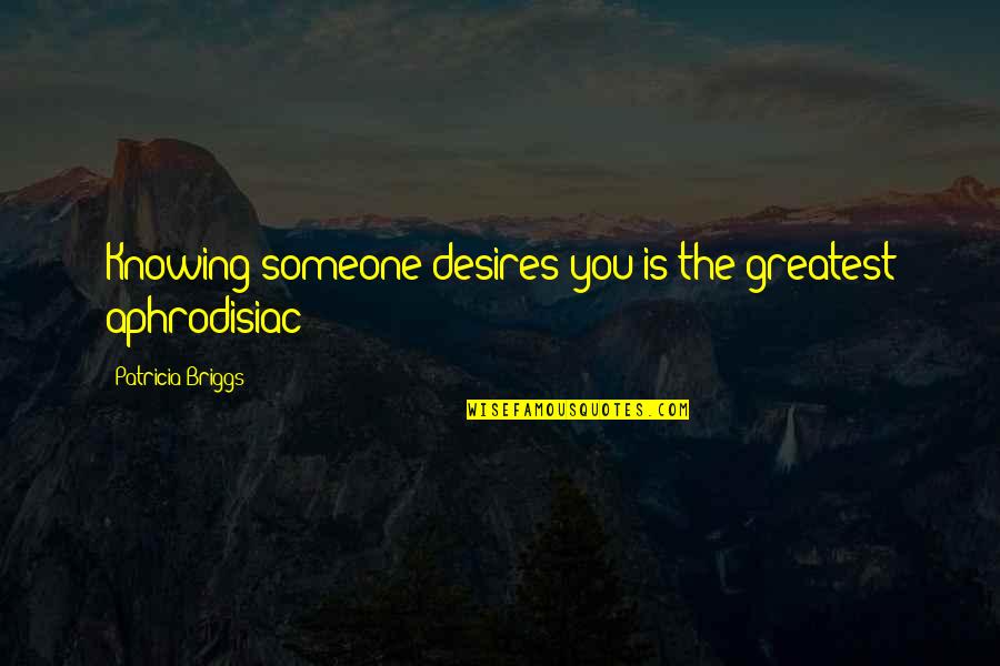 Really Knowing Someone Quotes By Patricia Briggs: Knowing someone desires you is the greatest aphrodisiac