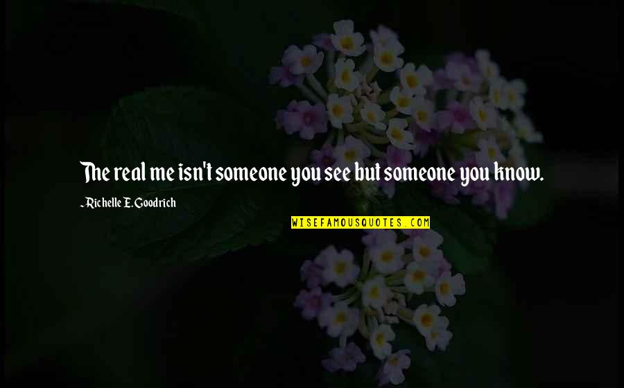 Really Knowing Someone Quotes By Richelle E. Goodrich: The real me isn't someone you see but