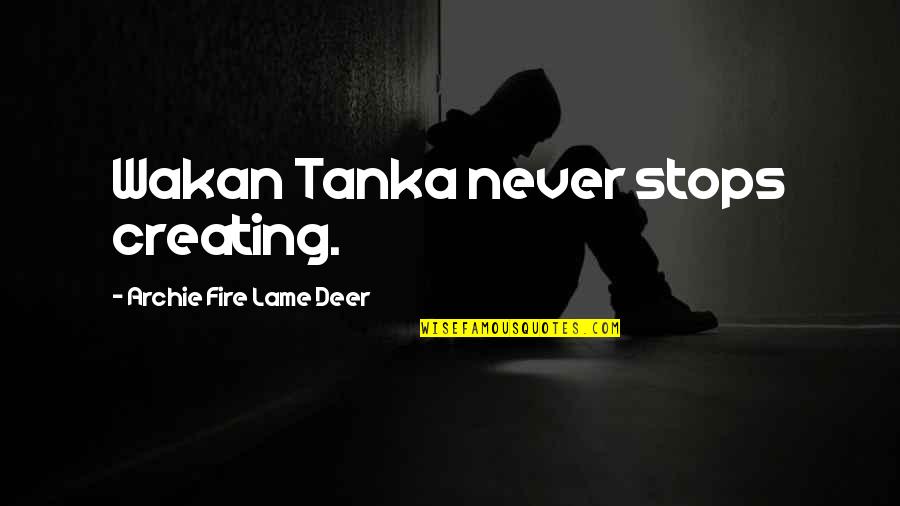 Really Lame Quotes By Archie Fire Lame Deer: Wakan Tanka never stops creating.