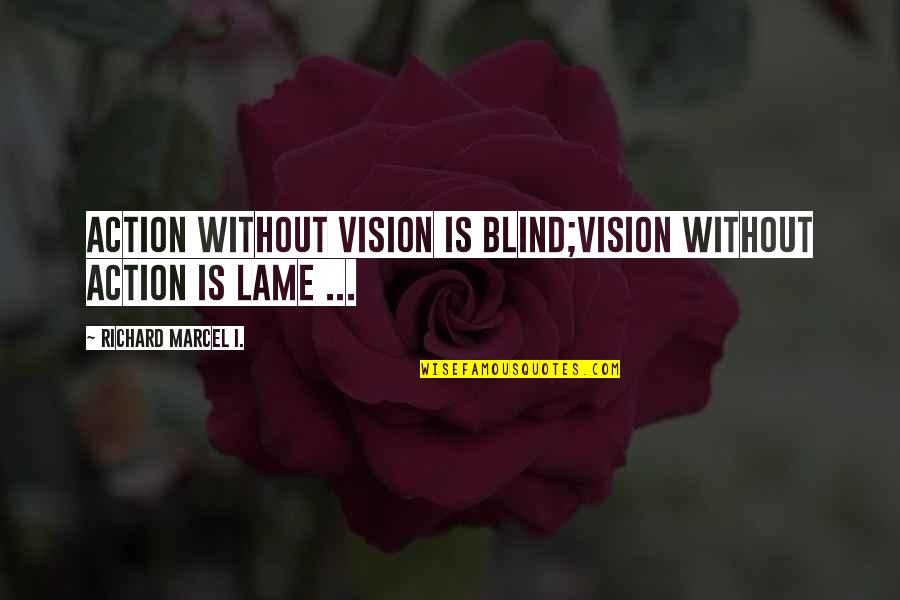 Really Lame Quotes By Richard Marcel I.: Action without Vision is Blind;Vision without Action is