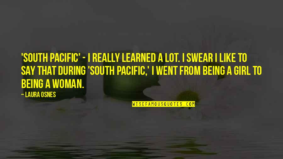 Really Like A Girl Quotes By Laura Osnes: 'South Pacific' - I really learned a lot. Really Like A Girl Quotes By Laura Osnes: 'South Pacific' - I really learned a lot.