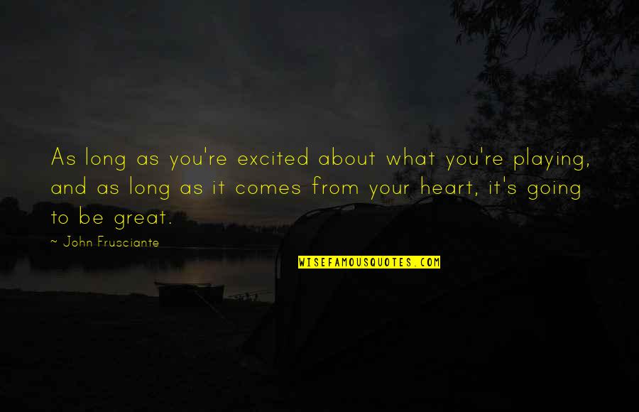 Really Long Inspiring Quotes By John Frusciante: As long as you're excited about what you're