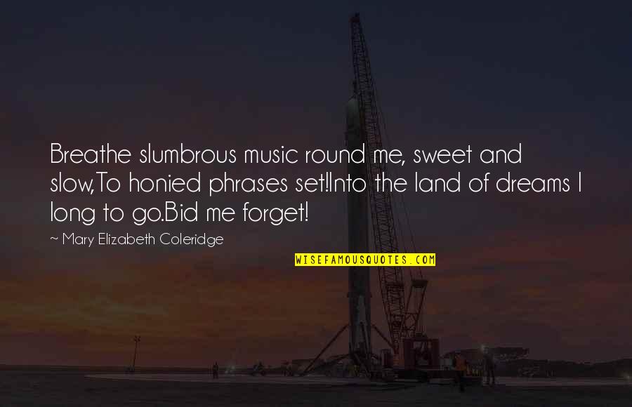 Really Long Sweet Quotes By Mary Elizabeth Coleridge: Breathe slumbrous music round me, sweet and slow,To