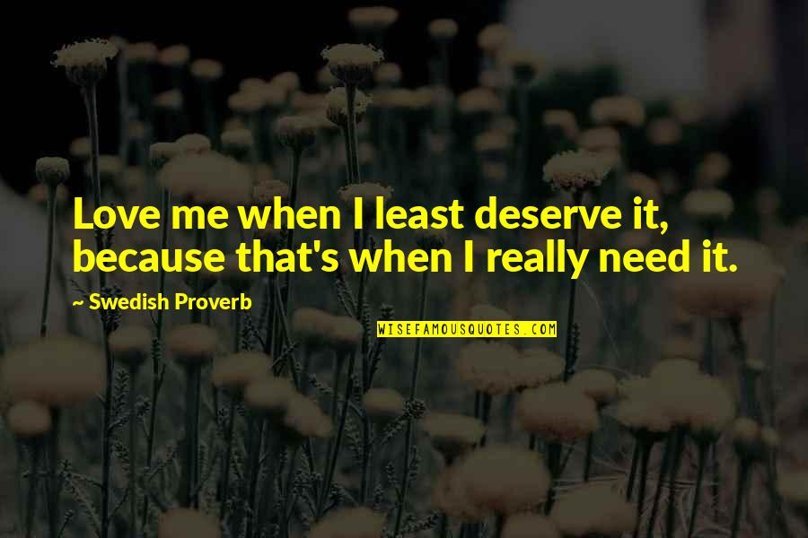 Really Love Quotes Quotes By Swedish Proverb: Love me when I least deserve it, because