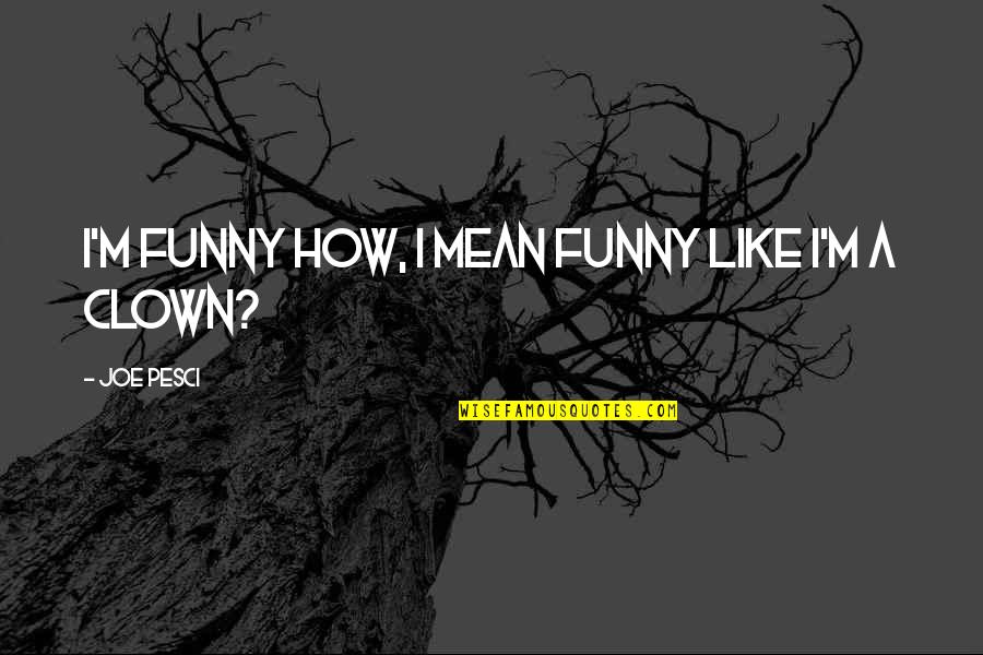 Really Mean But Funny Quotes By Joe Pesci: I'm funny how, I mean funny like I'm