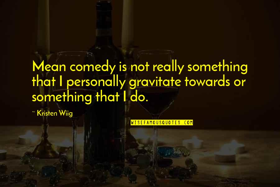 Really Mean Quotes By Kristen Wiig: Mean comedy is not really something that I Really Mean Quotes By Kristen Wiig: Mean comedy is not really something that I